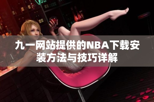 九一网站提供的NBA下载安装方法与技巧详解