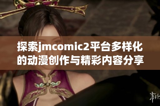 探索jmcomic2平台多样化的动漫创作与精彩内容分享体验