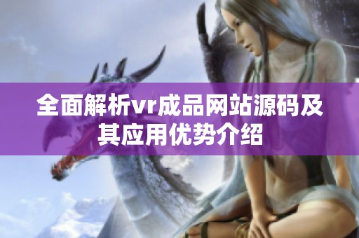 全面解析vr成品网站源码及其应用优势介绍