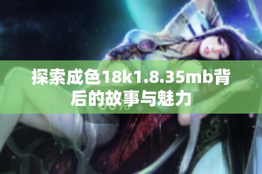 探索成色18k1.8.35mb背后的故事与魅力