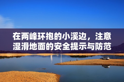 在两峰环抱的小溪边，注意湿滑地面的安全提示与防范措施