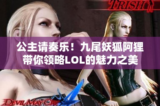 公主请奏乐！九尾妖狐阿狸带你领略LOL的魅力之美