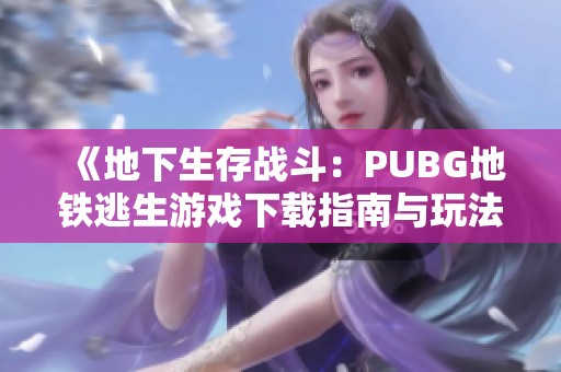 《地下生存战斗：PUBG地铁逃生游戏下载指南与玩法解析》