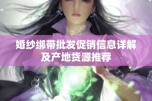 婚纱绑带批发促销信息详解及产地货源推荐