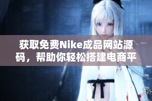 获取免费Nike成品网站源码，帮助你轻松搭建电商平台