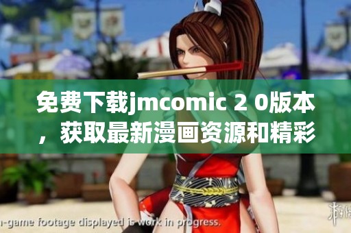 免费下载jmcomic 2 0版本，获取最新漫画资源和精彩内容