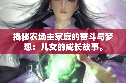 揭秘农场主家庭的奋斗与梦想：儿女的成长故事。