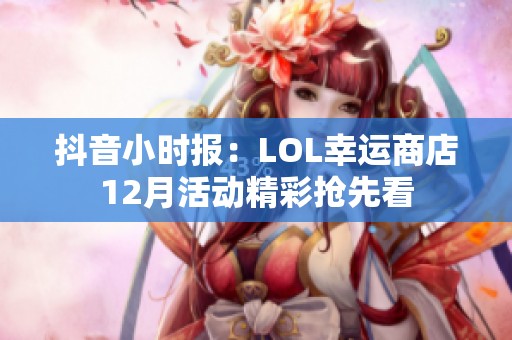 抖音小时报：LOL幸运商店12月活动精彩抢先看