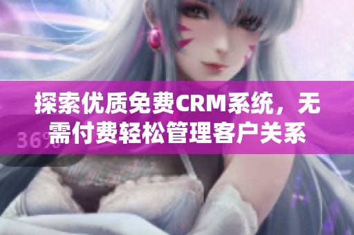 探索优质免费CRM系统，无需付费轻松管理客户关系