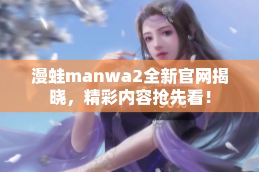 漫蛙manwa2全新官网揭晓，精彩内容抢先看！