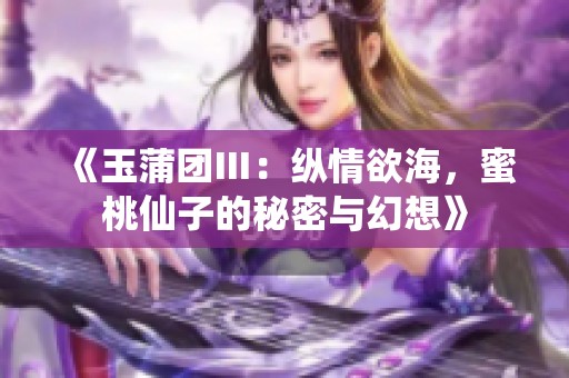 《玉蒲团Ⅲ：纵情欲海，蜜桃仙子的秘密与幻想》