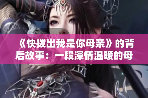 《快拨出我是你母亲》的背后故事：一段深情温暖的母子情缘揭秘