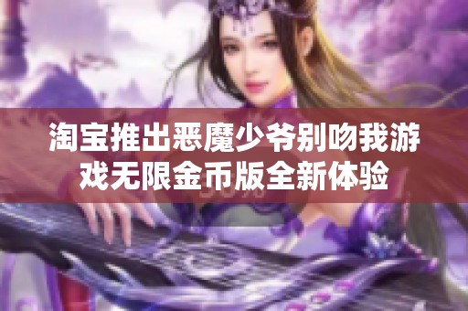 淘宝推出恶魔少爷别吻我游戏无限金币版全新体验