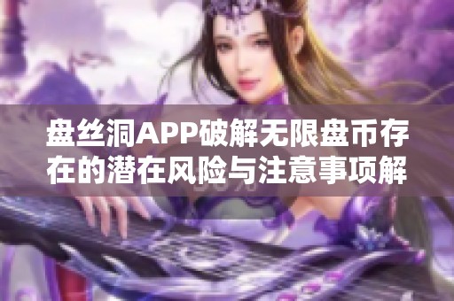 盘丝洞APP破解无限盘币存在的潜在风险与注意事项解析