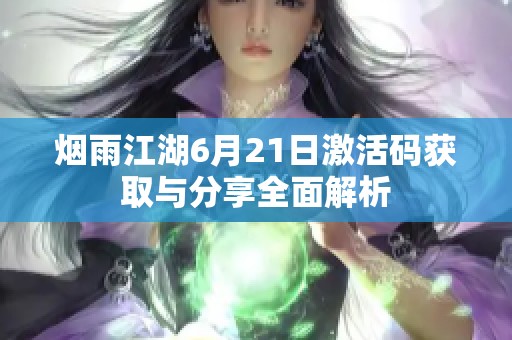 烟雨江湖6月21日激活码获取与分享全面解析