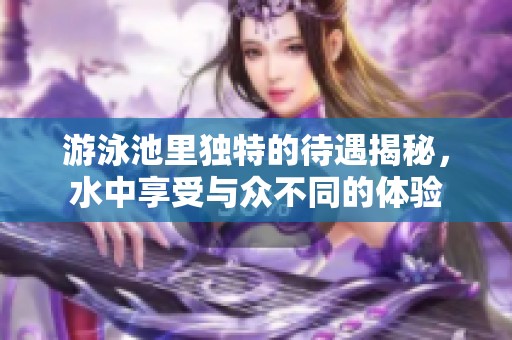 游泳池里独特的待遇揭秘，水中享受与众不同的体验