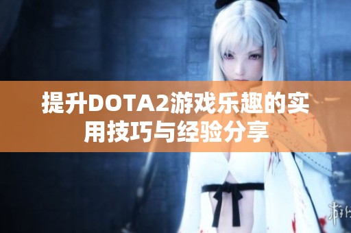 提升DOTA2游戏乐趣的实用技巧与经验分享