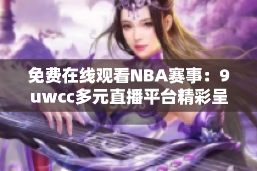 免费在线观看NBA赛事：9uwcc多元直播平台精彩呈现