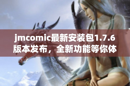 jmcomic最新安装包1.7.6版本发布，全新功能等你体验