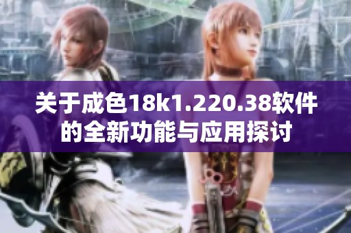 关于成色18k1.220.38软件的全新功能与应用探讨