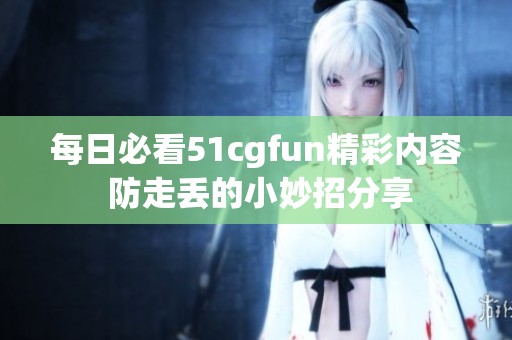 每日必看51cgfun精彩内容 防走丢的小妙招分享