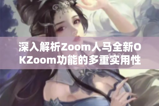 深入解析Zoom人马全新OKZoom功能的多重实用性