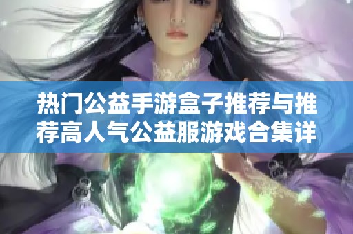 热门公益手游盒子推荐与推荐高人气公益服游戏合集详解