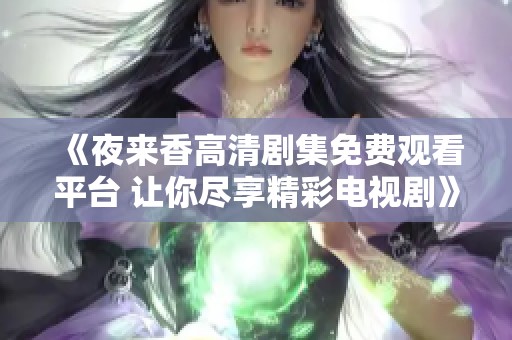 《夜来香高清剧集免费观看平台 让你尽享精彩电视剧》