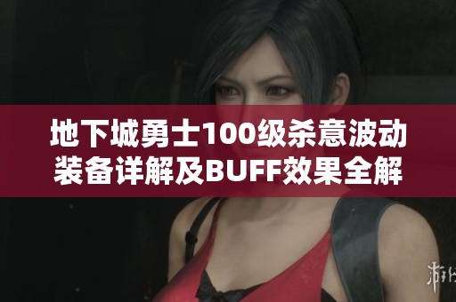 地下城勇士100级杀意波动装备详解及BUFF效果全解析