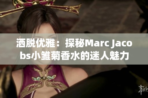 洒脱优雅：探秘Marc Jacobs小雏菊香水的迷人魅力