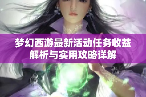 梦幻西游最新活动任务收益解析与实用攻略详解