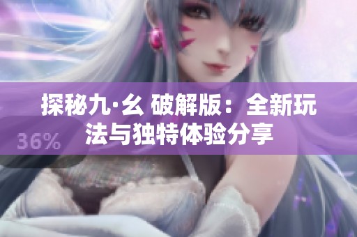 探秘九·幺 破解版：全新玩法与独特体验分享