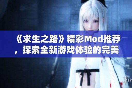 《求生之路》精彩Mod推荐，探索全新游戏体验的完美选择