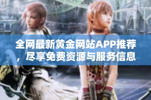 全网最新黄金网站APP推荐，尽享免费资源与服务信息