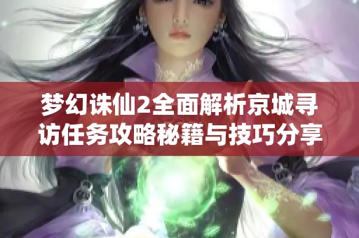 梦幻诛仙2全面解析京城寻访任务攻略秘籍与技巧分享