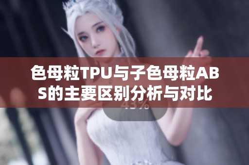 色母粒TPU与子色母粒ABS的主要区别分析与对比