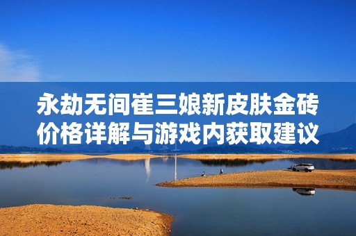 永劫无间崔三娘新皮肤金砖价格详解与游戏内获取建议