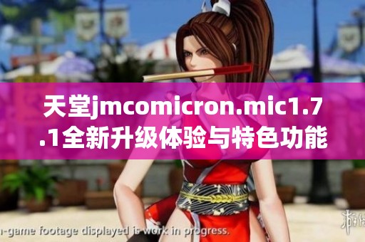 天堂jmcomicron.mic1.7.1全新升级体验与特色功能解析