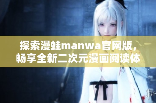 探索漫蛙manwa官网版，畅享全新二次元漫画阅读体验！