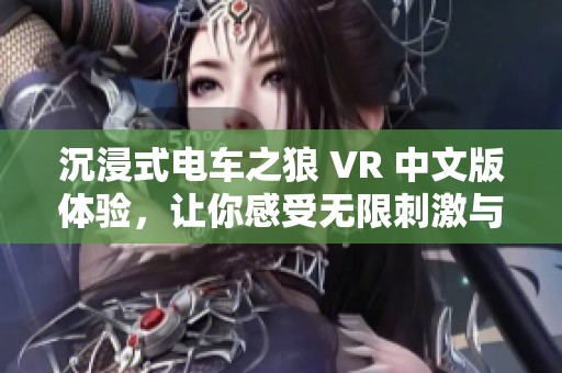 沉浸式电车之狼 VR 中文版体验，让你感受无限刺激与乐趣