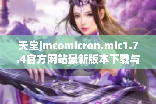 天堂jmcomicron.mic1.7.4官方网站最新版本下载与功能介绍