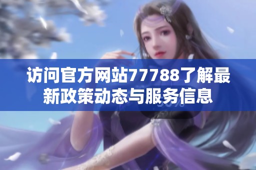 访问官方网站77788了解最新政策动态与服务信息