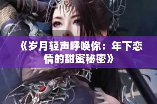 《岁月轻声呼唤你：年下恋情的甜蜜秘密》
