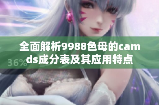 全面解析9988色母的camds成分表及其应用特点