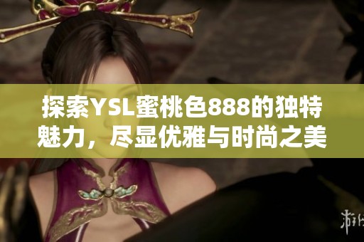 探索YSL蜜桃色888的独特魅力，尽显优雅与时尚之美