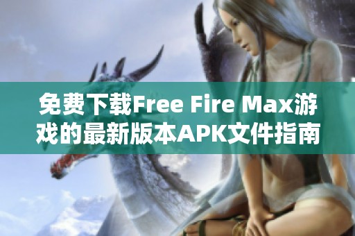 免费下载Free Fire Max游戏的最新版本APK文件指南