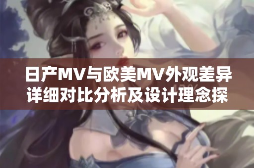 日产MV与欧美MV外观差异详细对比分析及设计理念探索