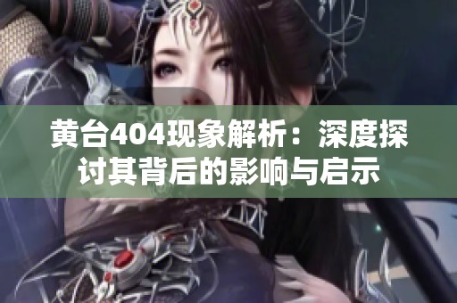 黄台404现象解析：深度探讨其背后的影响与启示