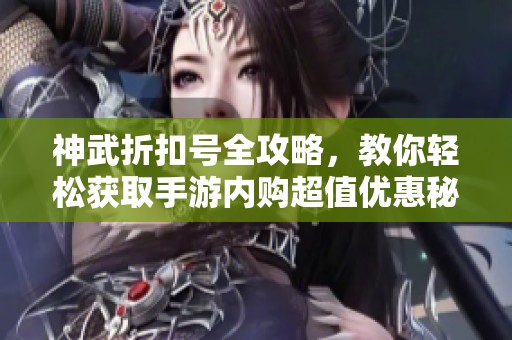 神武折扣号全攻略，教你轻松获取手游内购超值优惠秘笈