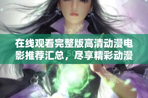 在线观看完整版高清动漫电影推荐汇总，尽享精彩动漫世界的魅力